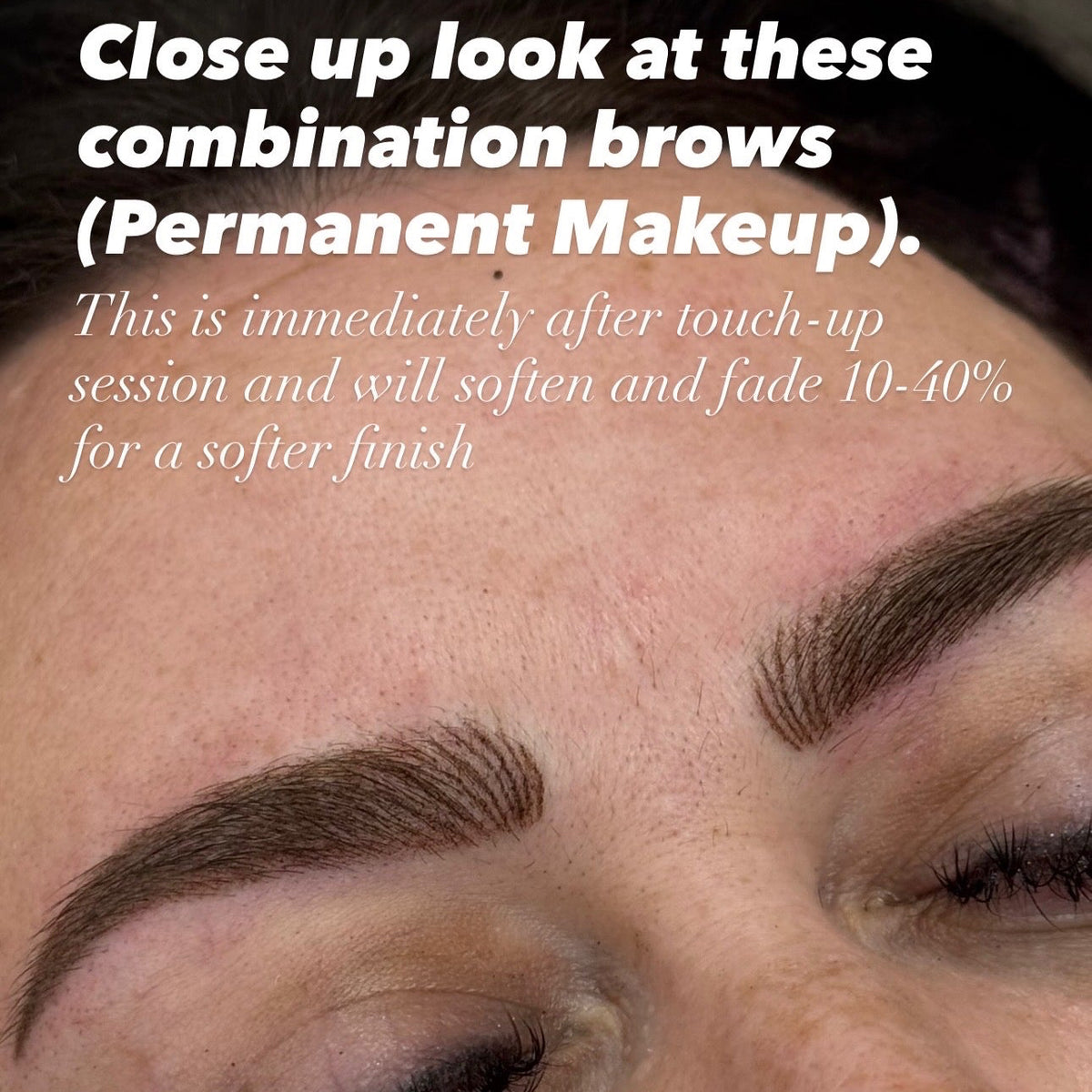 Close-up of a person's eyebrow area with text reading 'Close up look at these combination brows (Permanent Makeup). This is immediately after touch-up session and will soften and fade 10-40% for a softer finish.